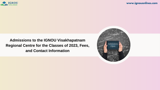 Admissions to the IGNOU Visakhapatnam Regional Centre for the Classes of 2023, Fees, and Contact Information